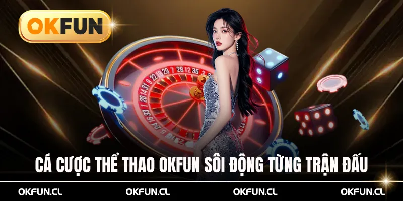 Cá Cược Thể Thao Okfun Sôi Động Từng Trận Đấu