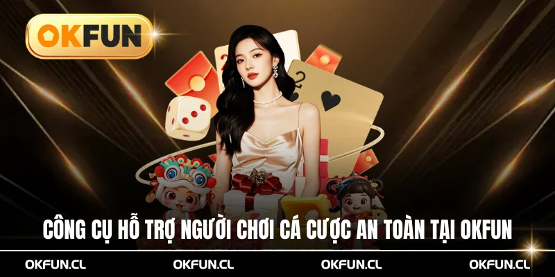 Công Cụ Hỗ Trợ Người Chơi Cá Cược An Toàn Tại OKFUN