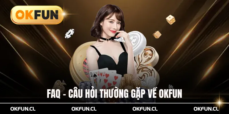 FAQ – Câu Hỏi Thường Gặp Về Okfun