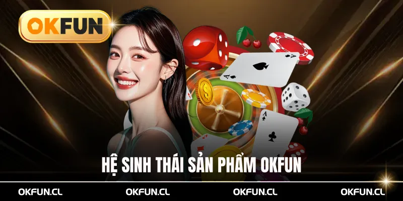 Hệ Sinh Thái Sản Phẩm Okfun