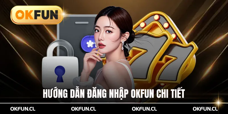 Hướng dẫn đăng nhập OKFUN chi tiết dành cho thành viên mới