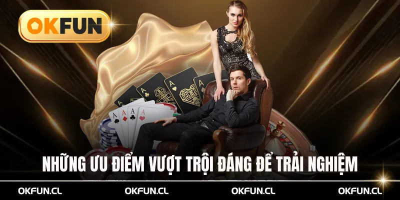 Những ưu điểm vượt trội đáng để trải nghiệm