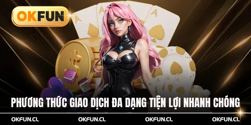 Phương thức giao dịch đa dạng tiện lợi nhanh chóng