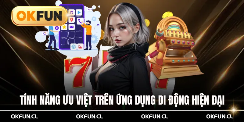 Tính năng ưu việt trên ứng dụng di động hiện đại