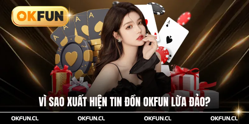 Vì sao xuất hiện tin đồn okfun lừa 